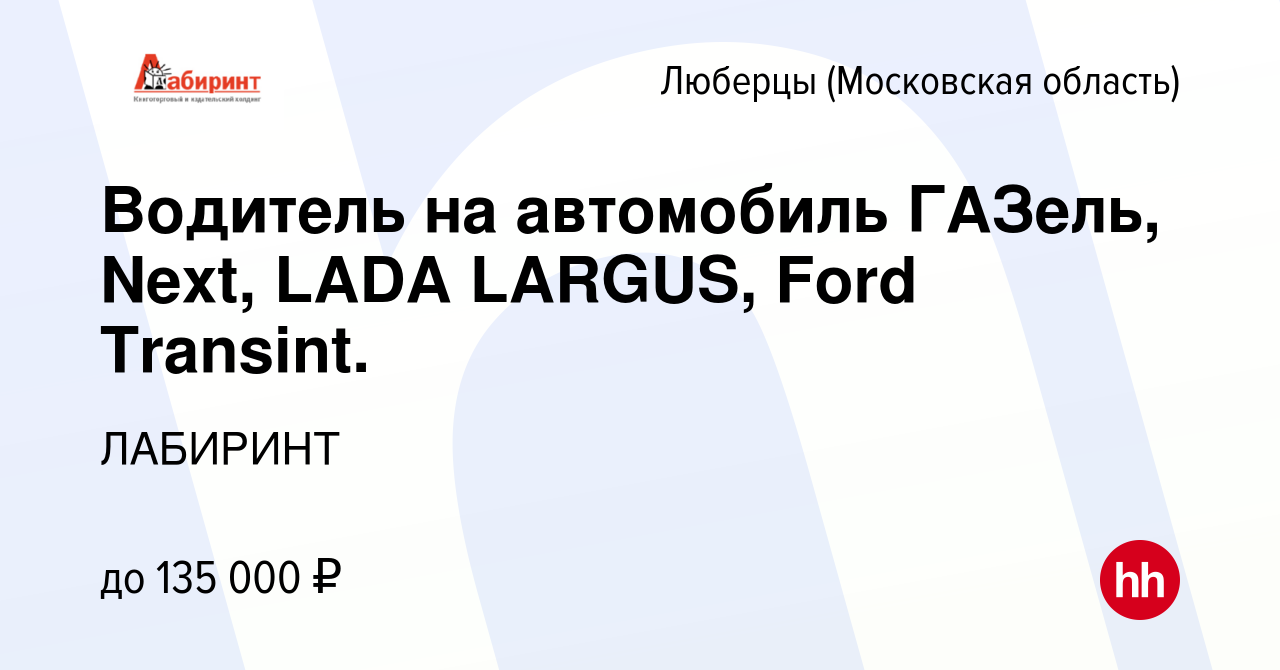 Вакансия Водитель на автомобиль ГАЗель, Next, LADA LARGUS, Ford Transint. в  Люберцах, работа в компании ЛАБИРИНТ (вакансия в архиве c 1 апреля 2024)