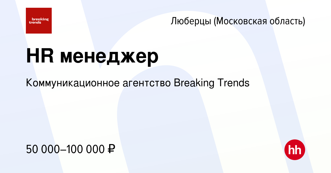 Вакансия HR менеджер в Люберцах, работа в компании Коммуникационное  агентство Breaking Trends (вакансия в архиве c 17 апреля 2024)