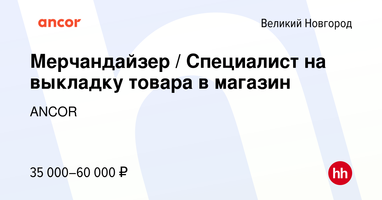 Вакансия Мерчандайзер / Специалист на выкладку товара в магазин в Великом  Новгороде, работа в компании ANCOR (вакансия в архиве c 17 апреля 2024)