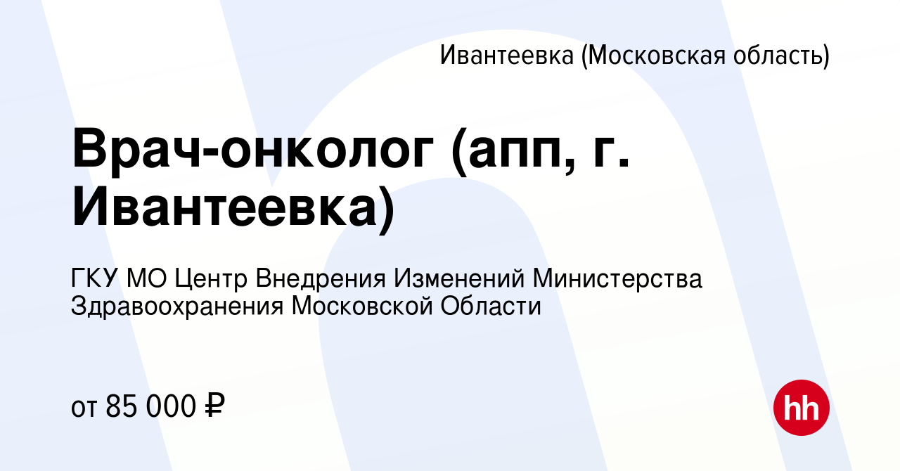 Вакансия Врач-онколог (апп, г. Ивантеевка) в Ивантеевке, работа в компании  ГКУ МО Центр Внедрения Изменений Министерства Здравоохранения Московской  Области