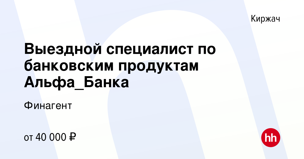 Вакансия Выездной специалист по банковским продуктам Альфа_Банка в Киржача,  работа в компании Финагент (вакансия в архиве c 17 апреля 2024)