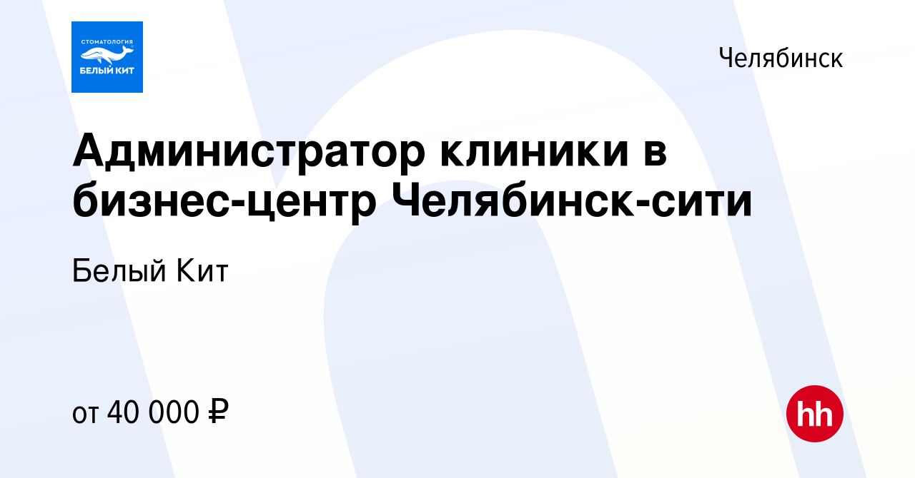 Вакансия Администратор клиники в бизнес-центр Челябинск-сити в Челябинске,  работа в компании Белый Кит