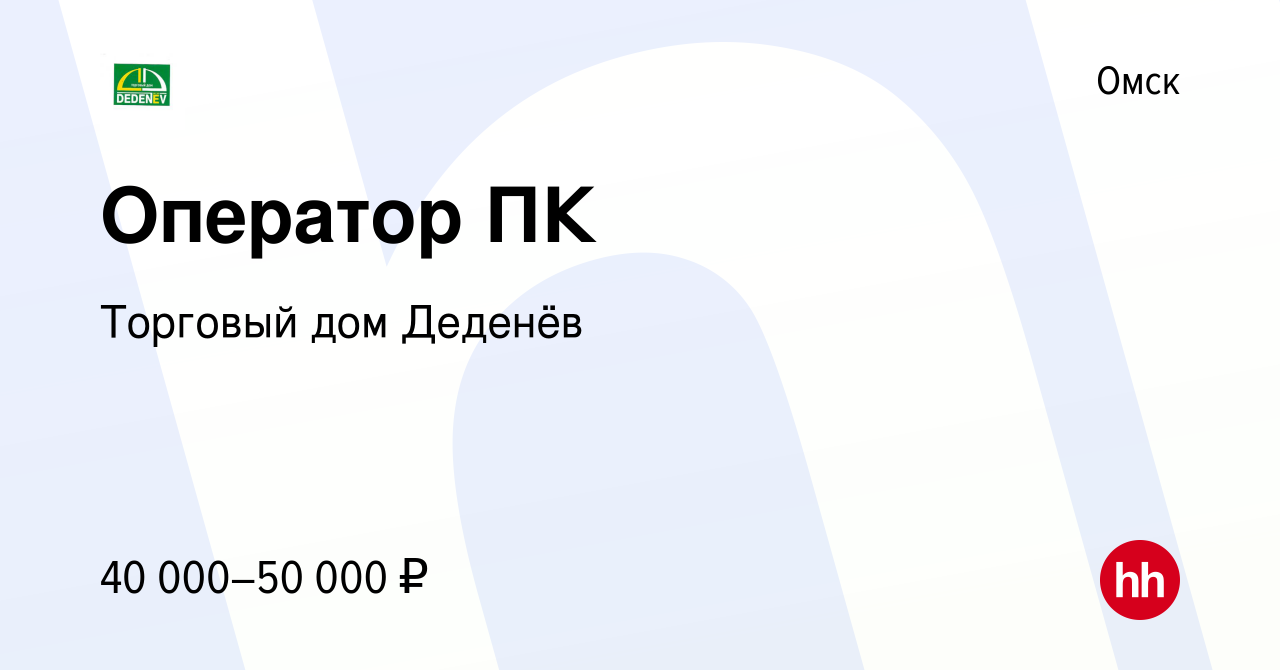 Вакансия Оператор ПК в Омске, работа в компании Торговый дом Деденёв  (вакансия в архиве c 17 апреля 2024)