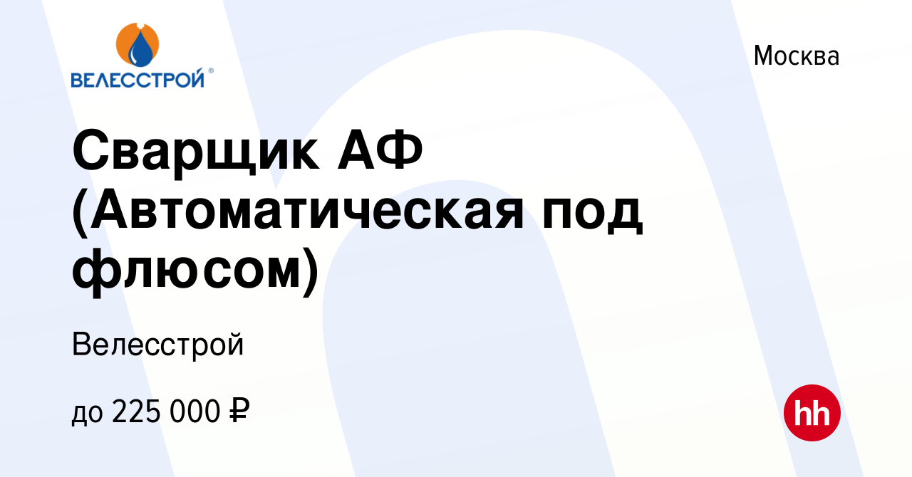 Вакансия Сварщик АФ (Автоматическая под флюсом) в Москве, работа в компании  Велесстрой (вакансия в архиве c 17 апреля 2024)