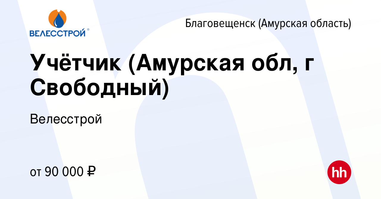 Вакансия Учётчик (Амурская обл, г Свободный) в Благовещенске, работа в  компании Велесстрой (вакансия в архиве c 18 апреля 2024)