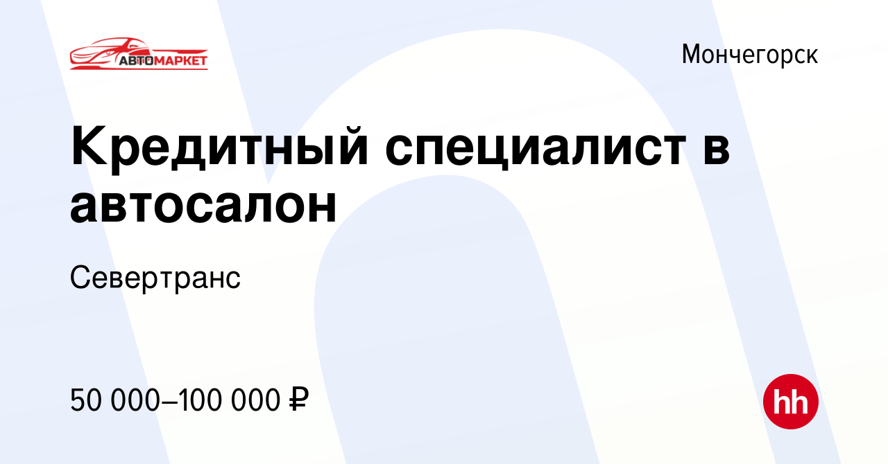 Вакансия Кредитный специалист в автосалон в Мончегорске, работа в компании  Севертранс (вакансия в архиве c 5 апреля 2024)