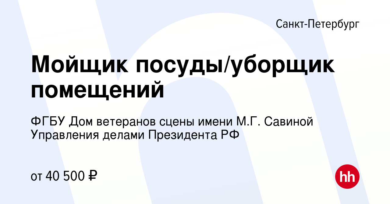 Вакансия Мойщик посуды/уборщик помещений в Санкт-Петербурге, работа в  компании ФГБУ Дом ветеранов сцены имени М.Г. Савиной Управления делами  Президента РФ (вакансия в архиве c 18 апреля 2024)