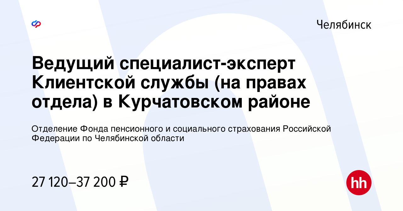 Вакансия Ведущий специалист-эксперт Клиентской службы (на правах отдела) в  Курчатовском районе в Челябинске, работа в компании Отделение Фонда  пенсионного и социального страхования Российской Федерации по Челябинской  области (вакансия в архиве c 15