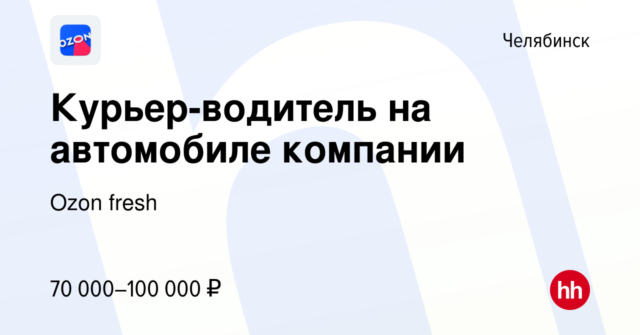 Вакансия Курьер-водитель на автомобиле компании в Челябинске, работа в  компании Ozon fresh (вакансия в архиве c 18 апреля 2024)