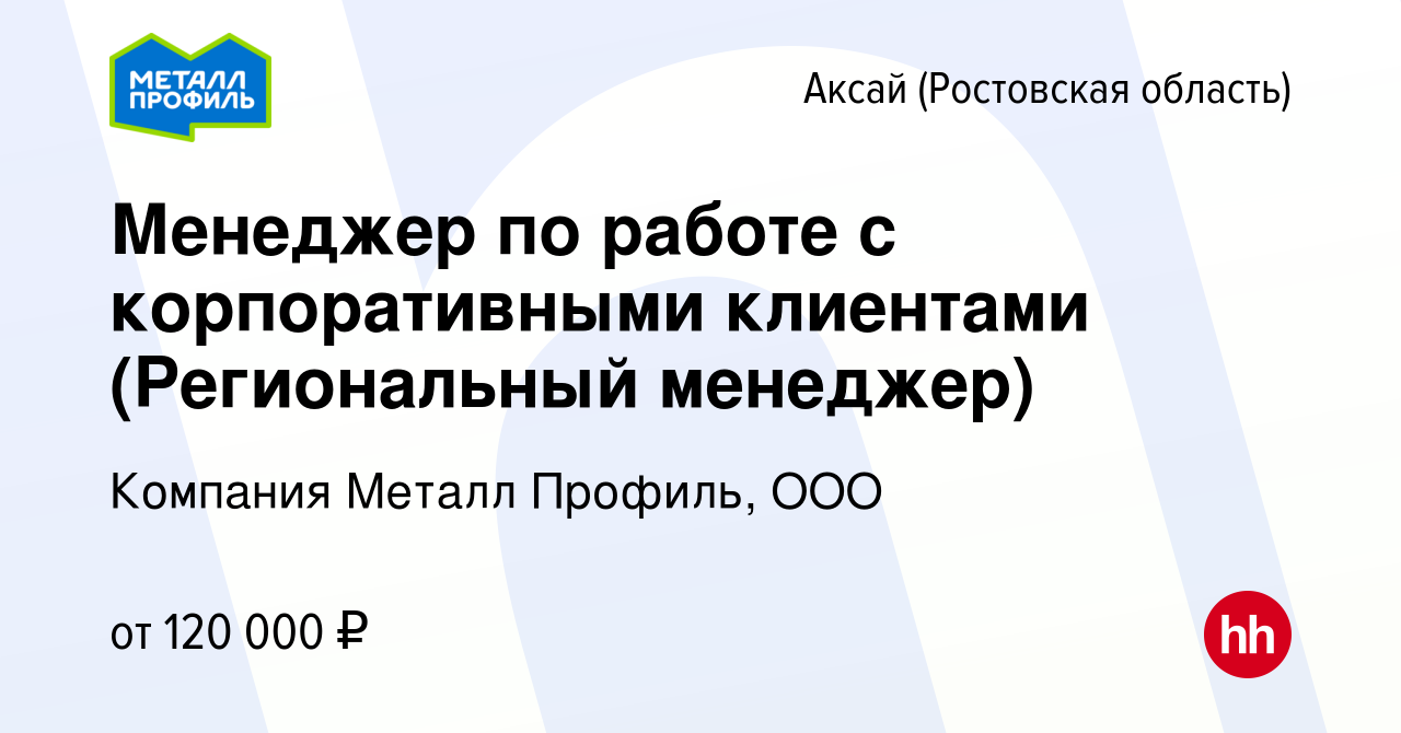 Вакансия Менеджер по работе с корпоративными клиентами (Региональный  менеджер) в Аксае, работа в компании Компания Металл Профиль, OOO (вакансия  в архиве c 14 апреля 2024)