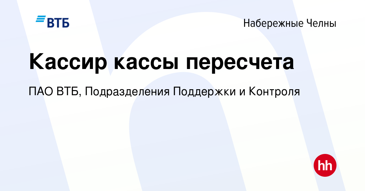 Вакансия Кассир кассы пересчета в Набережных Челнах, работа в компании ПАО  ВТБ, Подразделения Поддержки и Контроля