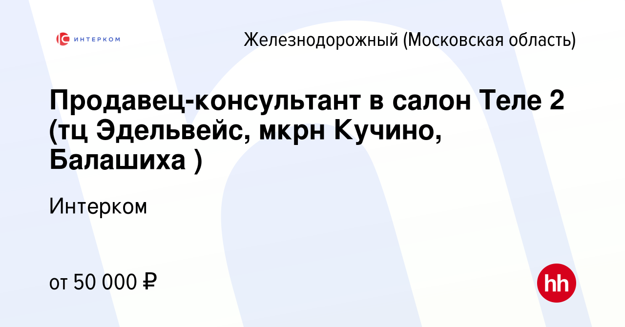 Вакансия Продавец-консультант в салон Теле 2 (тц Эдельвейс, мкрн Кучино,  Балашиха ) в Железнодорожном, работа в компании Интерком