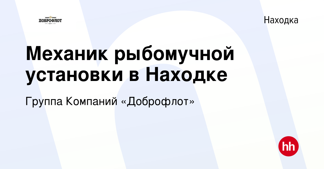 Вакансия Механик рыбомучной установки в Находке в Находке, работа в  компании Группа Компаний «Доброфлот» (вакансия в архиве c 18 апреля 2024)