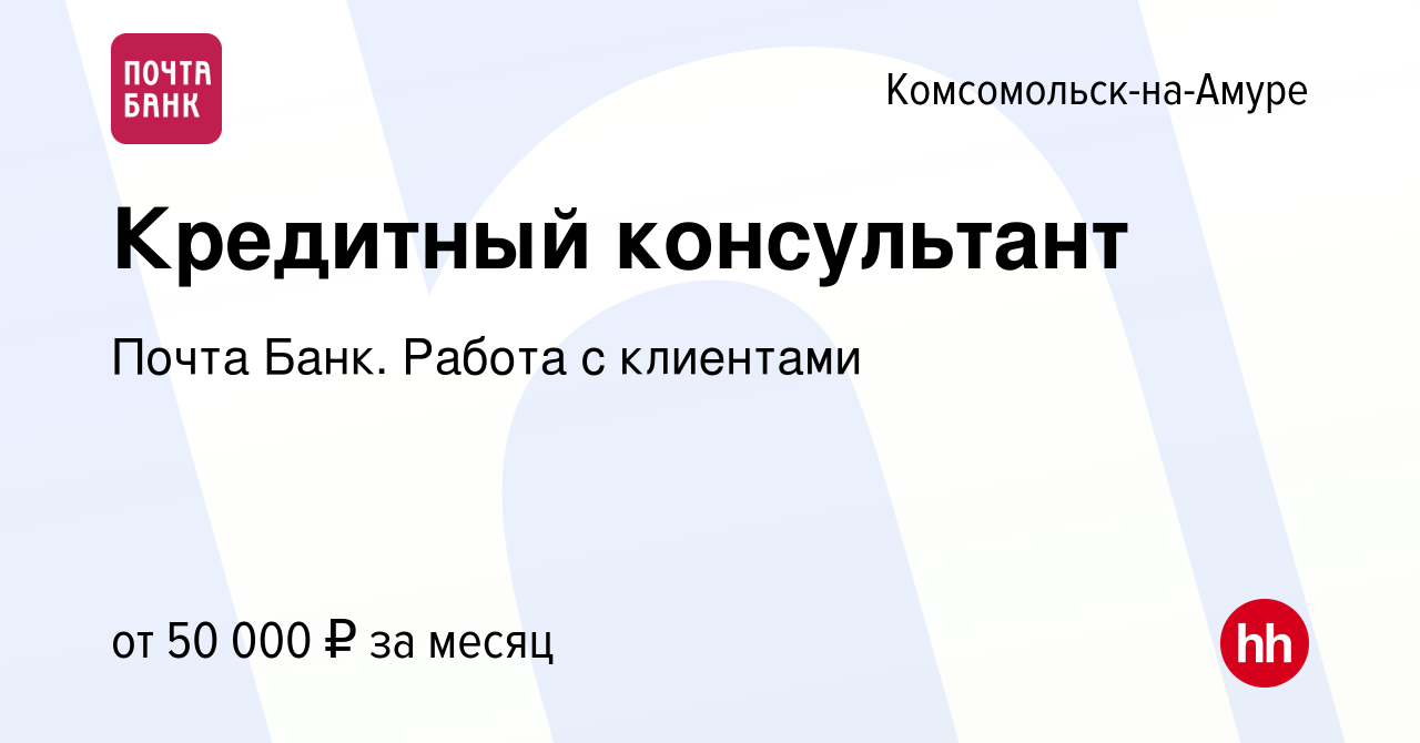 Вакансия Кредитный консультант в Комсомольске-на-Амуре, работа в компании  Почта Банк. Работа с клиентами (вакансия в архиве c 25 апреля 2024)