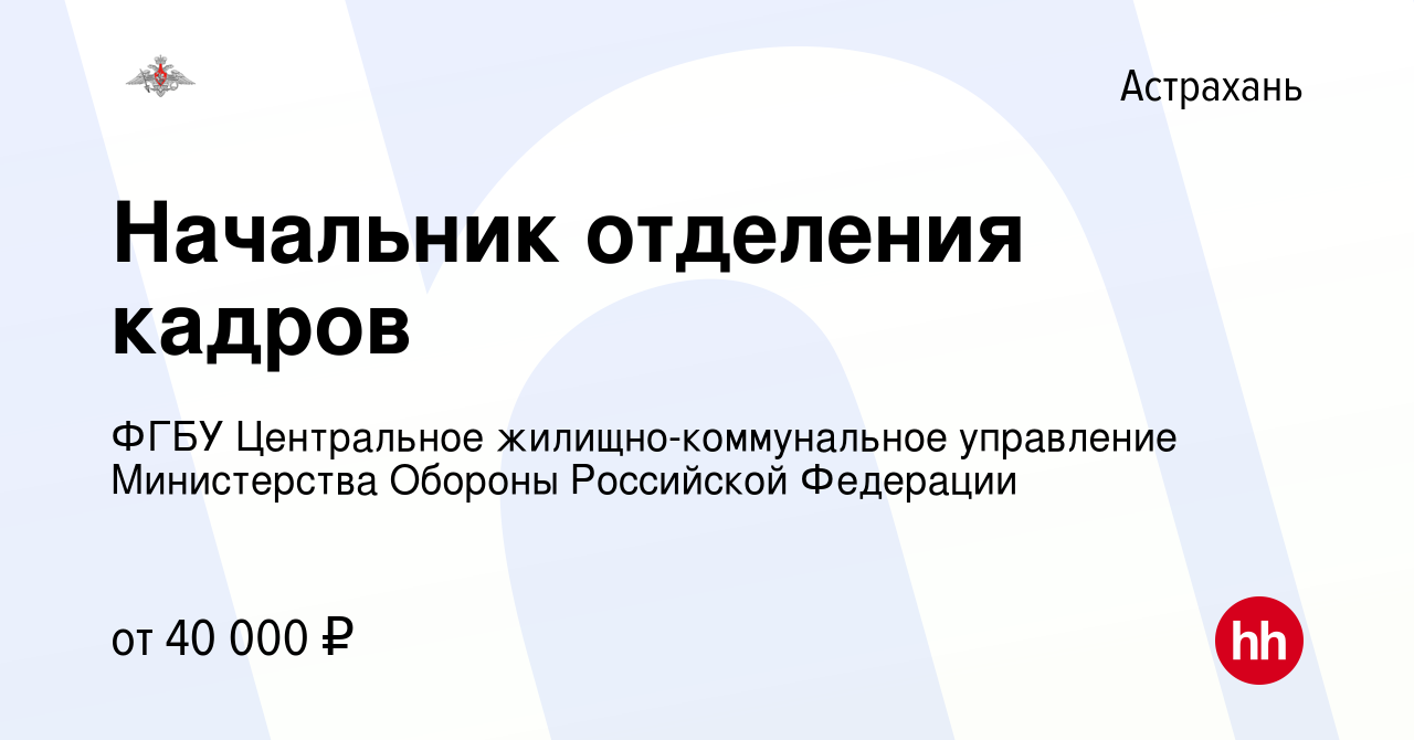 Вакансия Начальник отделения кадров в Астрахани, работа в компании ФГБУ  Центральное жилищно-коммунальное управление Министерства Обороны Российской  Федерации (вакансия в архиве c 18 апреля 2024)