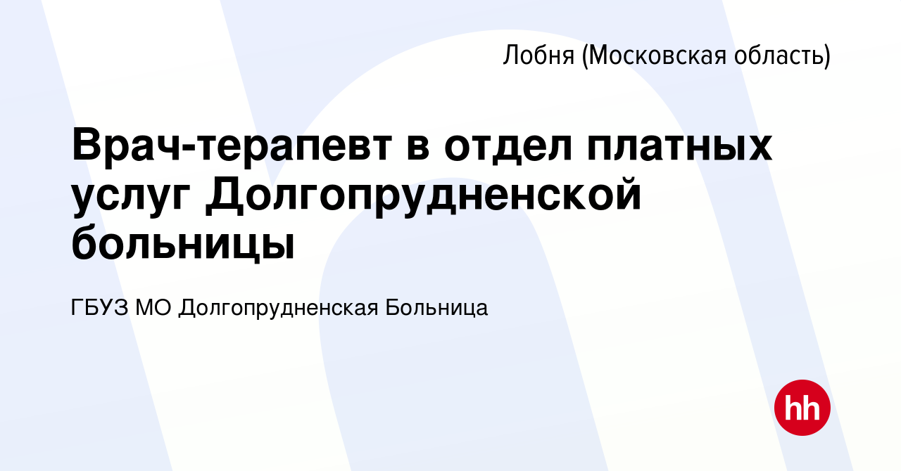 Вакансия Врач-терапевт в отдел платных услуг Долгопрудненской больницы в  Лобне, работа в компании ГБУЗ МО Долгопрудненская Больница (вакансия в  архиве c 18 апреля 2024)