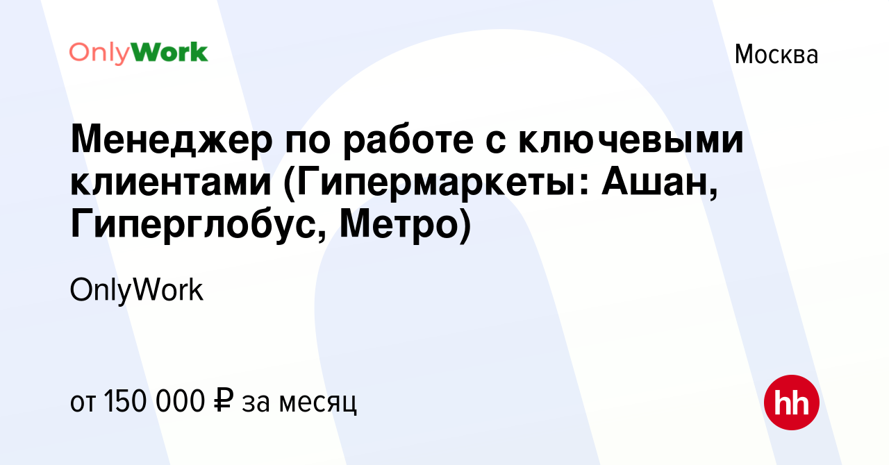 Вакансия Менеджер по работе с ключевыми клиентами (Гипермаркеты: Ашан,  Гиперглобус, Метро) в Москве, работа в компании OnlyWork (вакансия в архиве  c 18 апреля 2024)