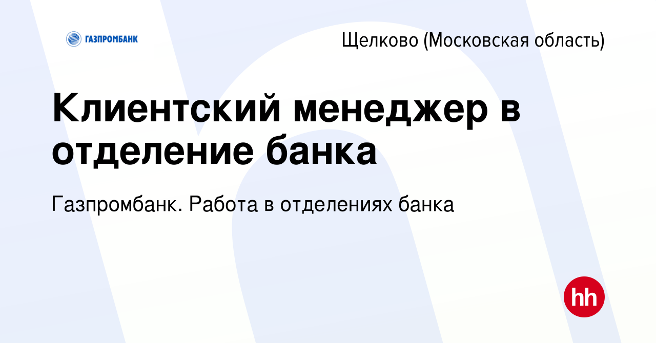 Вакансия Клиентский менеджер в отделение банка в Щелково, работа в компании  Газпромбанк. Работа в отделениях банка