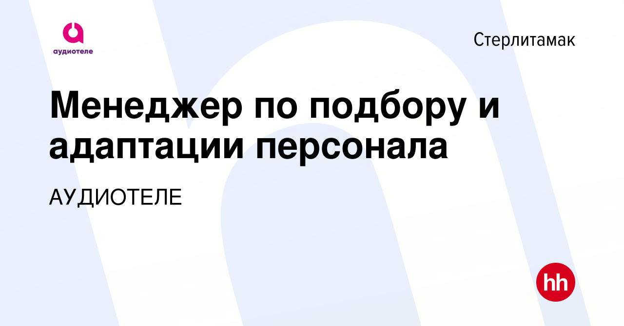 Вакансия Менеджер по подбору и адаптации персонала в Стерлитамаке, работа в  компании АУДИОТЕЛЕ (вакансия в архиве c 8 апреля 2024)