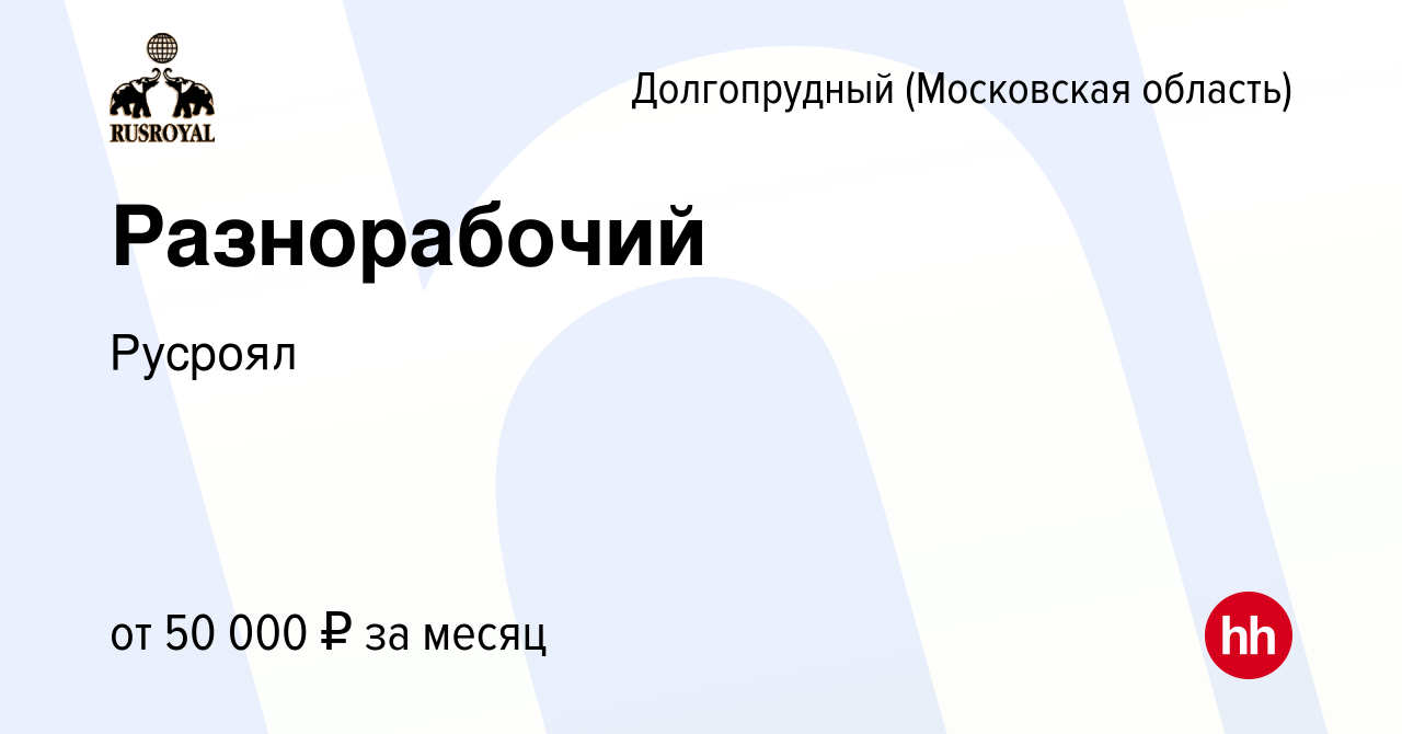 Вакансия Разнорабочий в Долгопрудном, работа в компании Русроял (вакансия в  архиве c 18 апреля 2024)