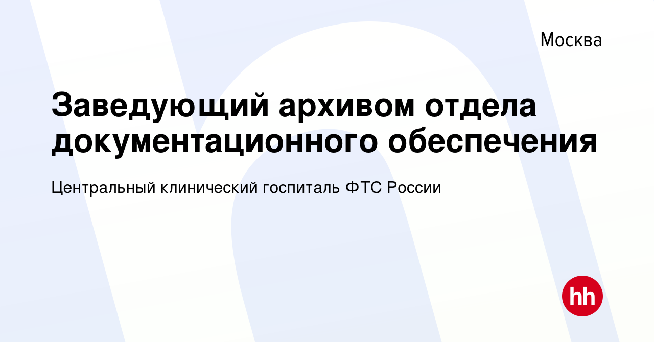 Вакансия Заведующий архивом отдела документационного обеспечения в Москве,  работа в компании Центральный клинический госпиталь ФТС России