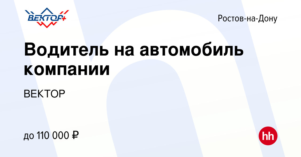 Вакансия Водитель на автомобиль компании в Ростове-на-Дону, работа в  компании ВЕКТОР (вакансия в архиве c 19 апреля 2024)