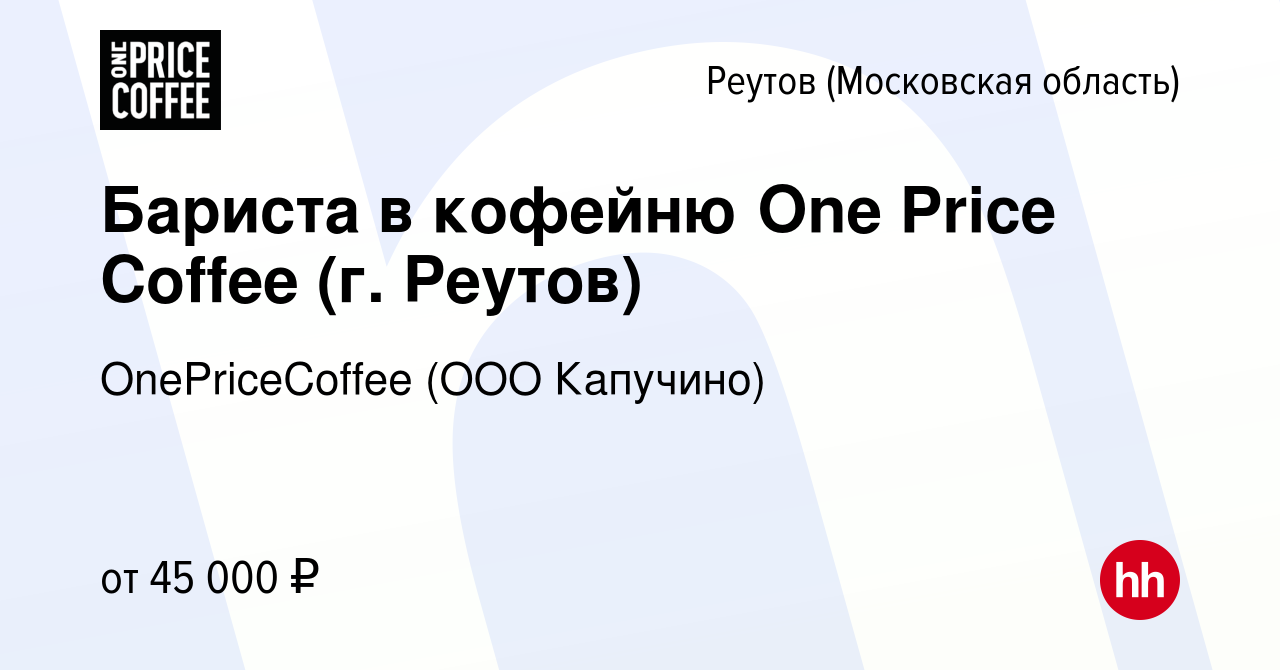 Вакансия Бариста в кофейню One Price Coffee (г. Реутов) в Реутове  (Московская область), работа в компании OnePriceCoffee (ООО Капучино)  (вакансия в архиве c 15 апреля 2024)