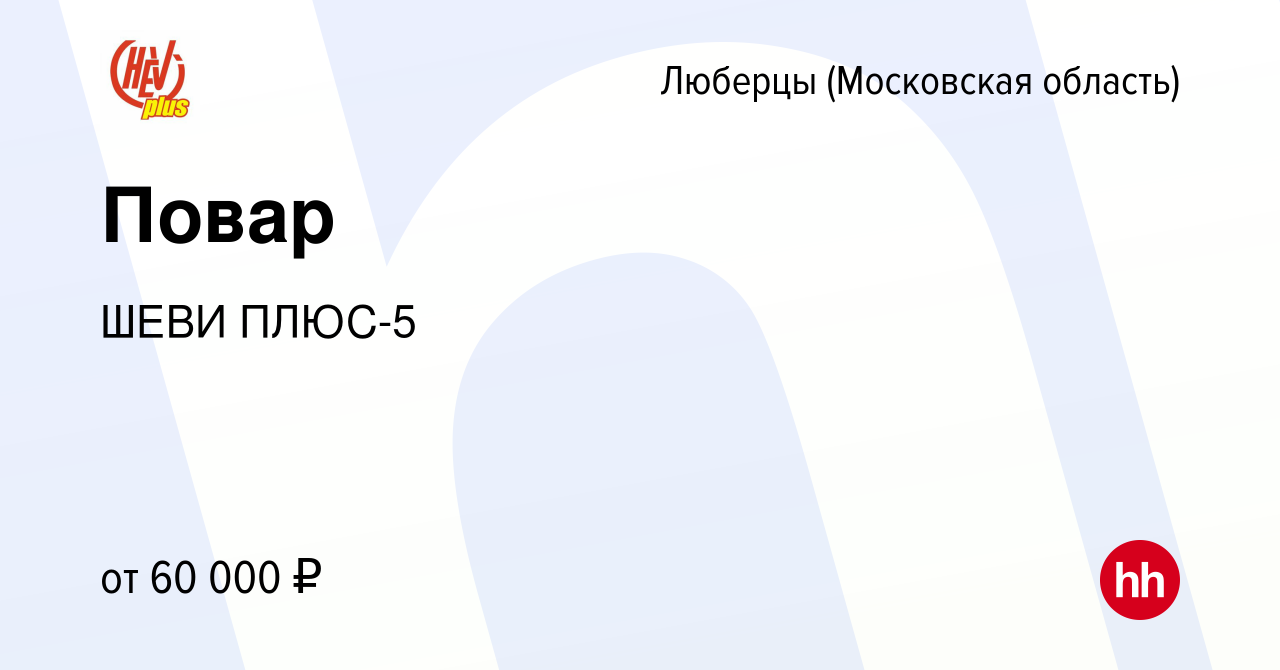 Вакансия Повар в Люберцах, работа в компании ШЕВИ ПЛЮС-5 (вакансия в архиве  c 19 апреля 2024)