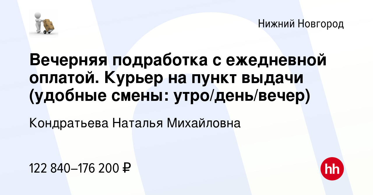 Вакансия Вечерняя подработка с ежедневной оплатой. Курьер на пункт выдачи  (удобные смены: утро/день/вечер) в Нижнем Новгороде, работа в компании  Кондратьева Наталья Михайловна (вакансия в архиве c 19 апреля 2024)