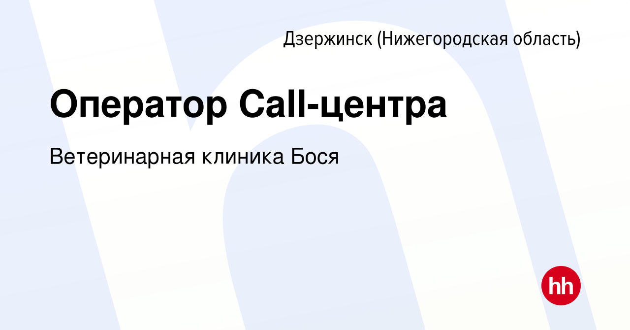 Вакансия Оператор Cаll-центра в Дзержинске, работа в компании Ветеринарная  клиника Бося (вакансия в архиве c 19 апреля 2024)