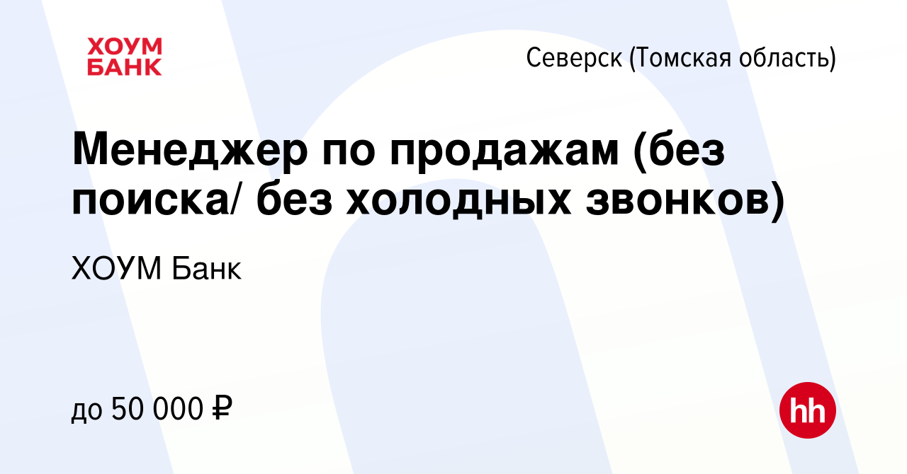 Вакансия Менеджер по продажам (без поиска/ без холодных звонков) в Северске(Томская  область), работа в компании ХОУМ Банк