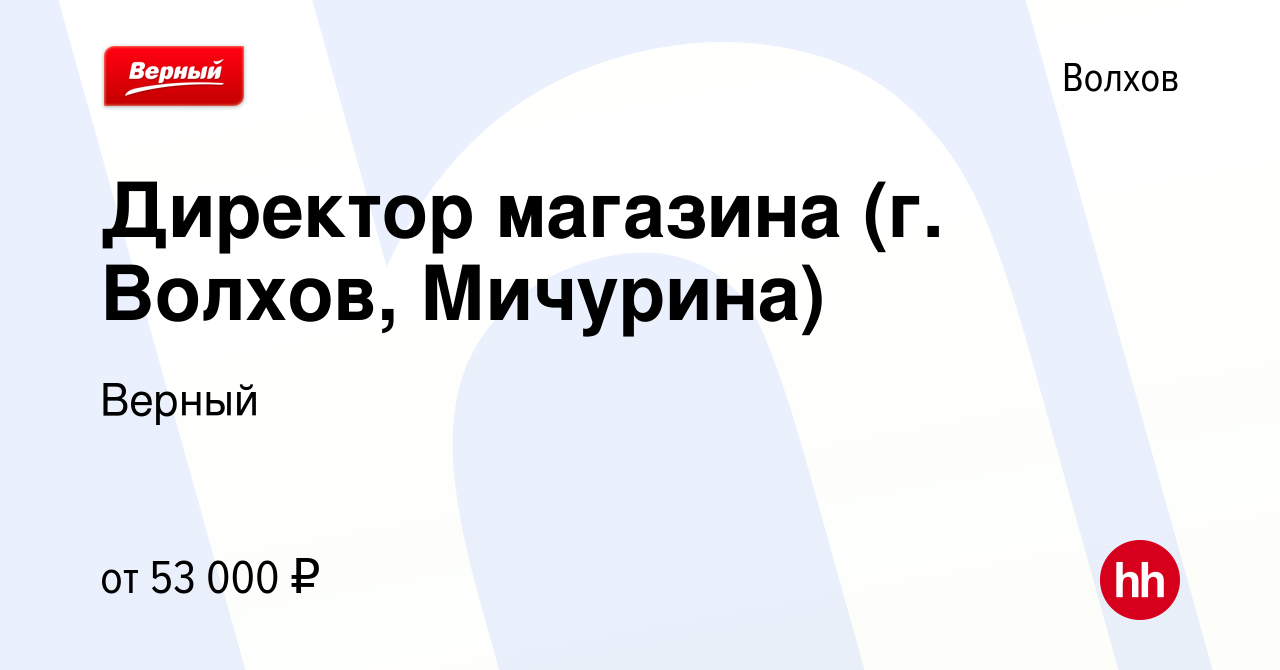 Вакансия Директор магазина (г. Волхов, Мичурина) в Волхове, работа в  компании Верный