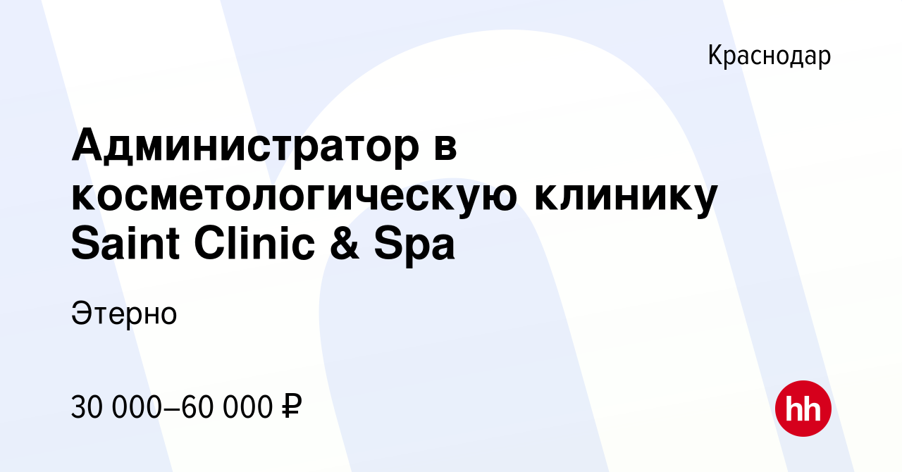 Вакансия Администратор в косметологическую клинику Saint Clinic & Spa в  Краснодаре, работа в компании Этерно (вакансия в архиве c 19 апреля 2024)