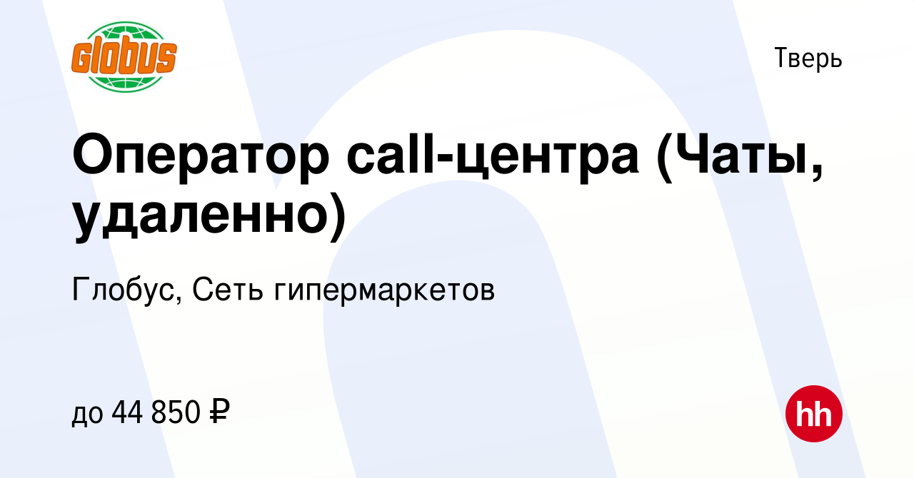 Вакансия Оператор call-центра (Чаты, удаленно) в Твери, работа в компании  Глобус, Сеть гипермаркетов (вакансия в архиве c 29 марта 2024)