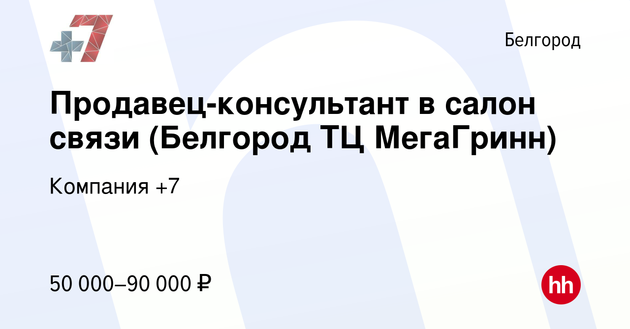 Вакансия Продавец-консультант в салон связи (Белгород ТЦ МегаГринн) в  Белгороде, работа в компании Компания +7 (вакансия в архиве c 5 мая 2024)