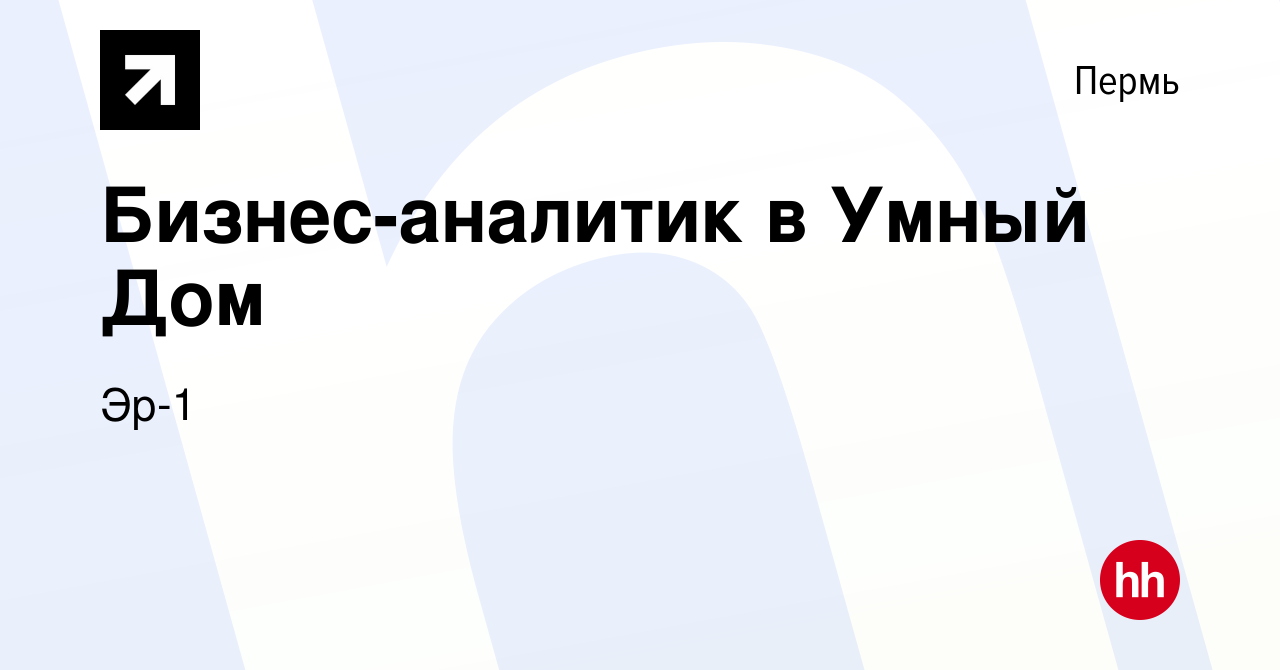 Вакансия Бизнес-аналитик в Умный Дом в Перми, работа в компании Эр-1  (вакансия в архиве c 26 июня 2024)