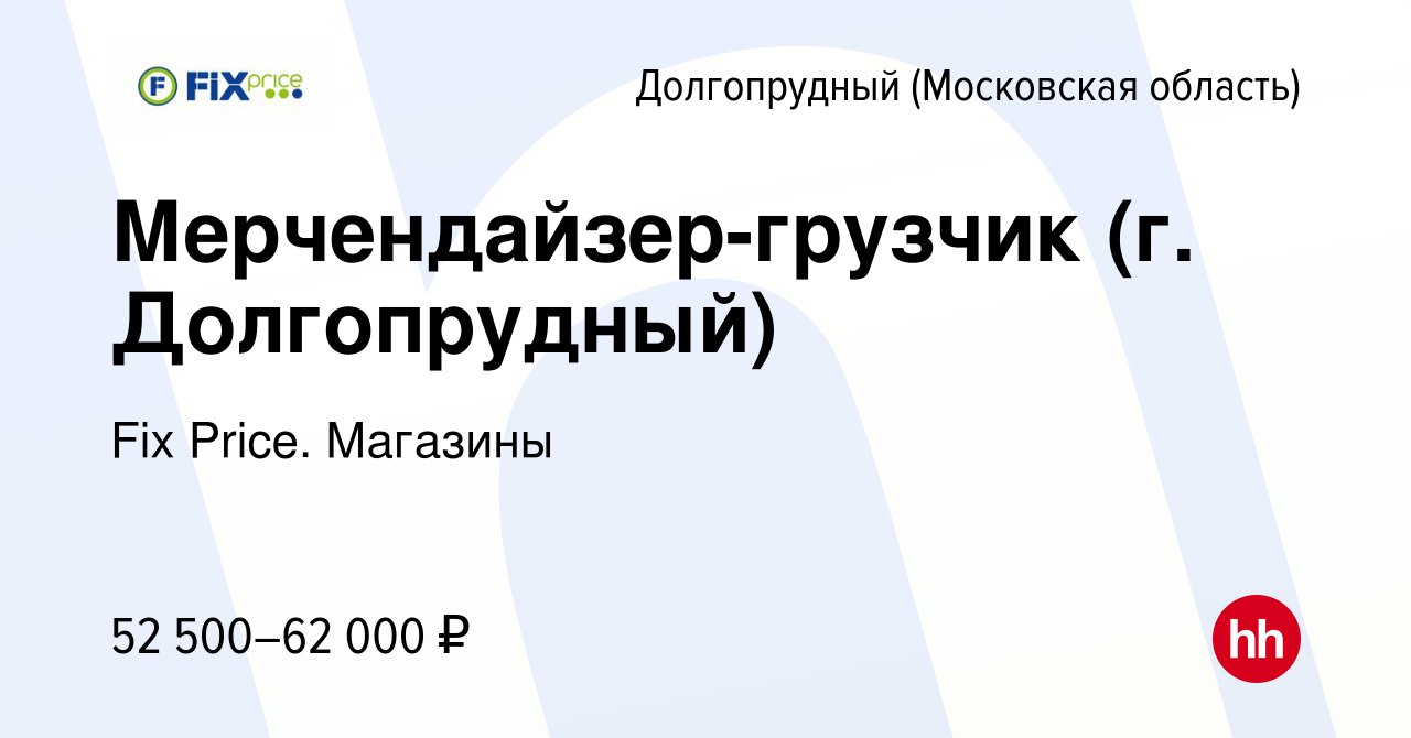 Вакансия Мерчендайзер-грузчик (г. Долгопрудный) в Долгопрудном, работа в  компании Fix Price. Магазины (вакансия в архиве c 19 апреля 2024)