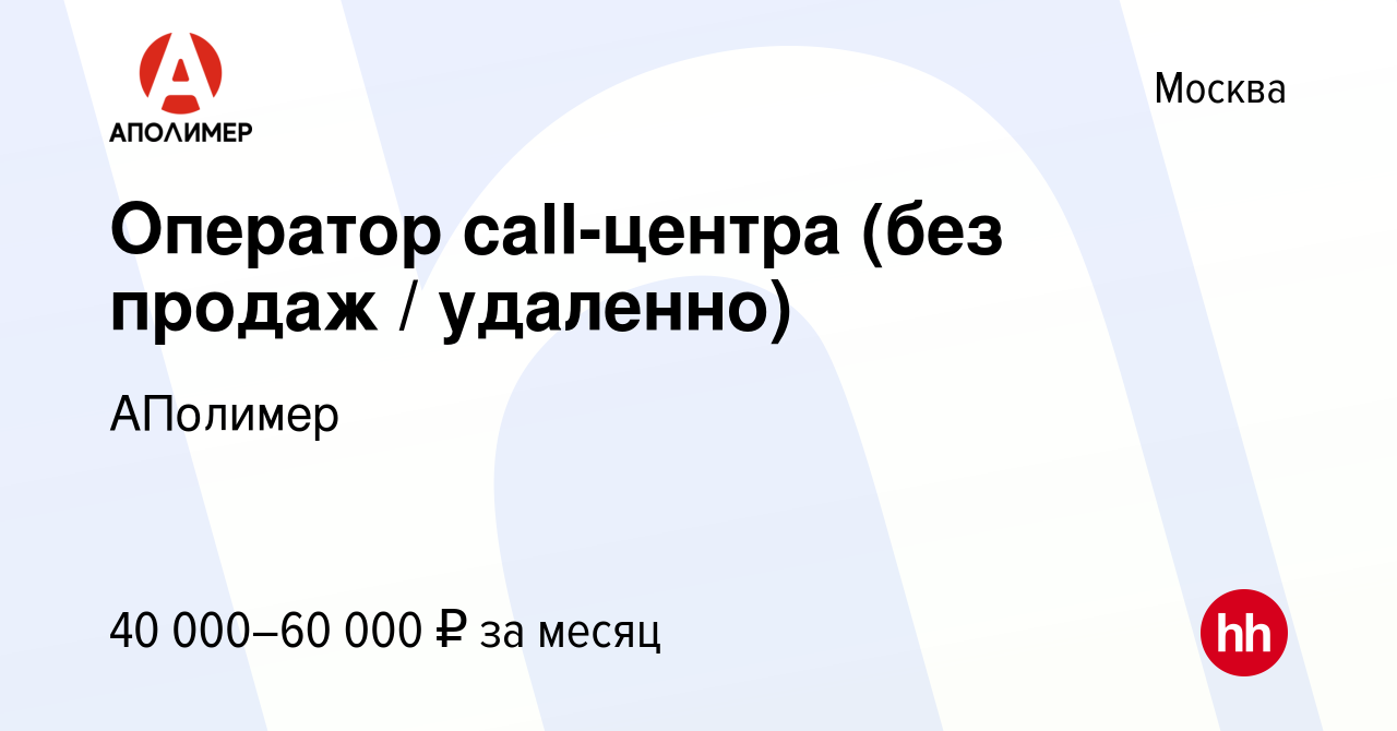 Вакансия Оператор call-центра (без продаж / удаленно) в Москве, работа в  компании АПолимер (вакансия в архиве c 20 апреля 2024)