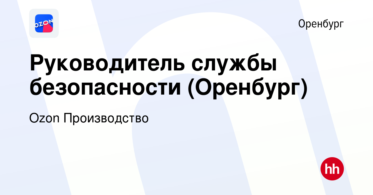 Вакансия Руководитель службы безопасности (Оренбург) в Оренбурге, работа в  компании Ozon Производство (вакансия в архиве c 26 апреля 2024)