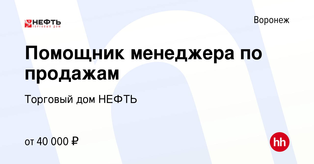 Вакансия Помощник менеджера по продажам в Воронеже, работа в компании  Торговый дом НЕФТЬ (вакансия в архиве c 22 мая 2024)