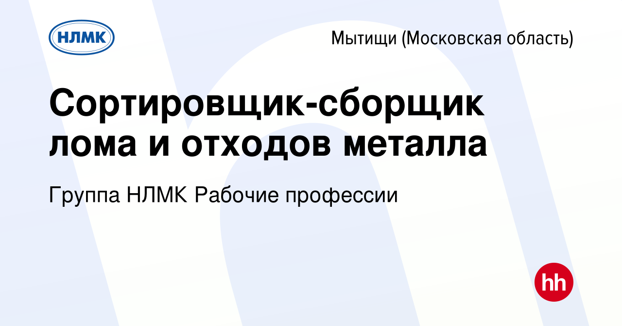 Вакансия Сортировщик-сборщик лома и отходов металла в Мытищах, работа в  компании Группа НЛМК Рабочие профессии (вакансия в архиве c 20 апреля 2024)