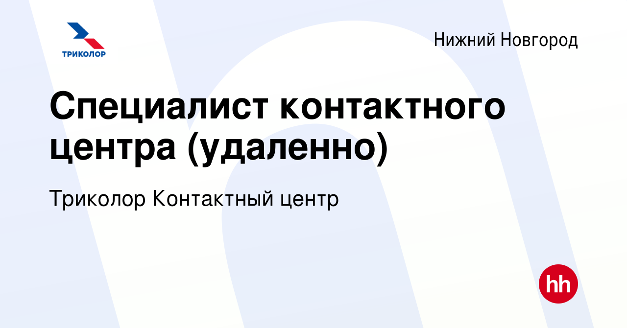 Вакансия Специалист контактного центра (удаленно) в Нижнем Новгороде,  работа в компании Триколор Контактный центр (вакансия в архиве c 22 марта  2024)