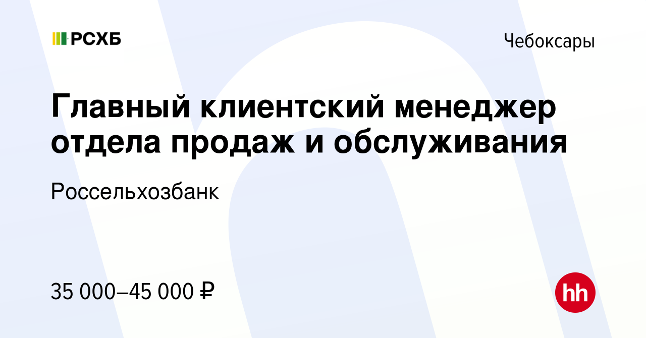 Вакансия Главный клиентский менеджер отдела продаж и обслуживания в  Чебоксарах, работа в компании Россельхозбанк (вакансия в архиве c 20 апреля  2024)