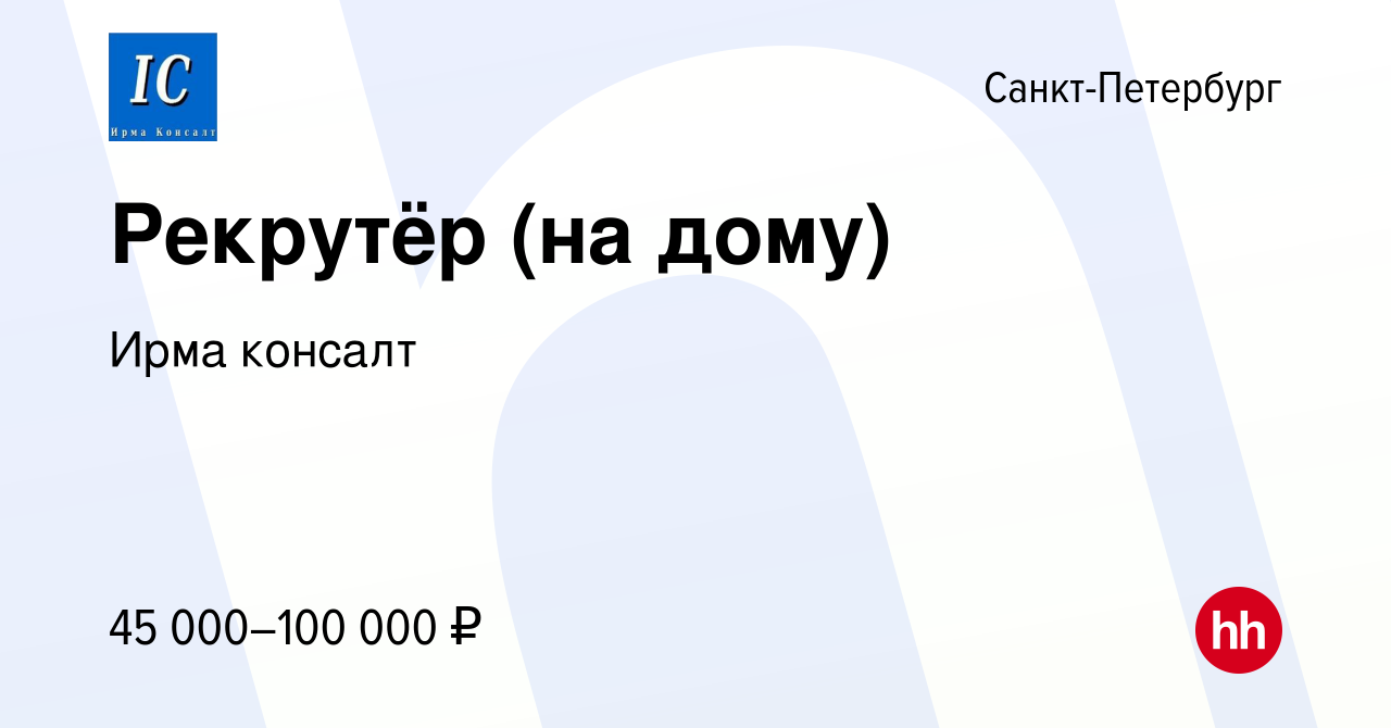 Вакансия Рекрутёр (на дому) в Санкт-Петербурге, работа в компании Ирма  консалт (вакансия в архиве c 17 мая 2024)