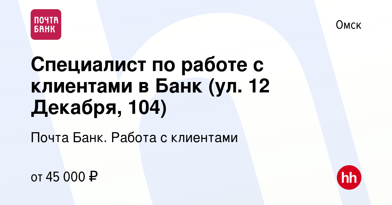 Вакансия Специалист по работе с клиентами в Банк (ул. 12 Декабря, 104) в  Омске, работа в компании Почта Банк. Работа с клиентами (вакансия в архиве  c 20 апреля 2024)