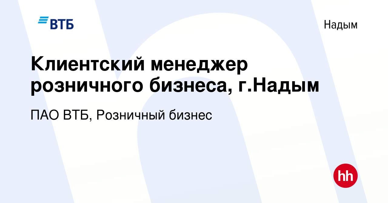 Вакансия Клиентский менеджер розничного бизнеса, г.Надым в Надыме, работа в  компании ПАО ВТБ, Розничный бизнес (вакансия в архиве c 20 апреля 2024)