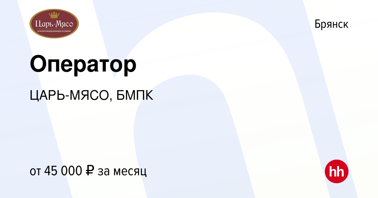 Вакансия Оператор в Брянске, работа в компании ЦАРЬ-МЯСО, БМПК (вакансия в  архиве c 20 апреля 2024)