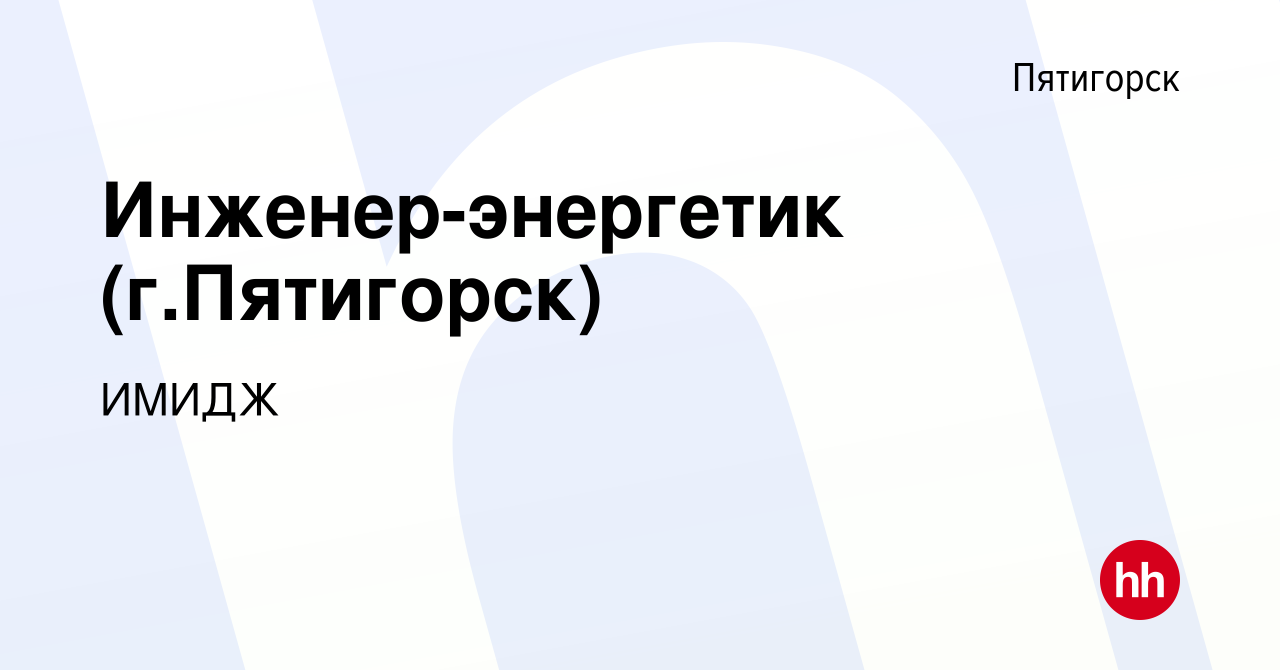 Вакансия Инженер-энергетик (г.Пятигорск) в Пятигорске, работа в компании  ИМИДЖ (вакансия в архиве c 2 мая 2024)