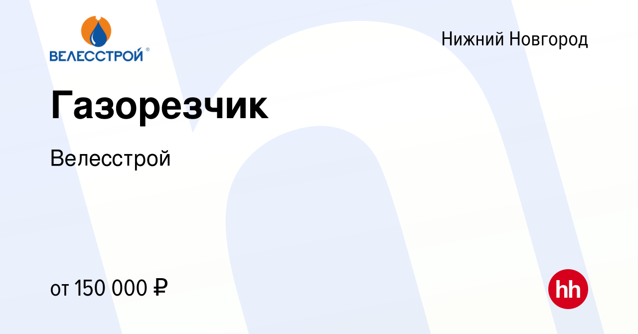 Вакансия Газорезчик в Нижнем Новгороде, работа в компании Велесстрой  (вакансия в архиве c 2 апреля 2024)