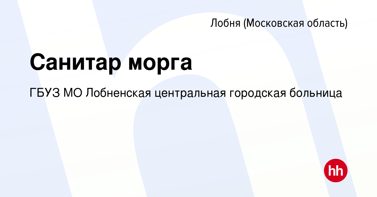 Вакансия Санитар морга в Лобне, работа в компании ГБУЗ МО Лобненская  центральная городская больница (вакансия в архиве c 20 апреля 2024)